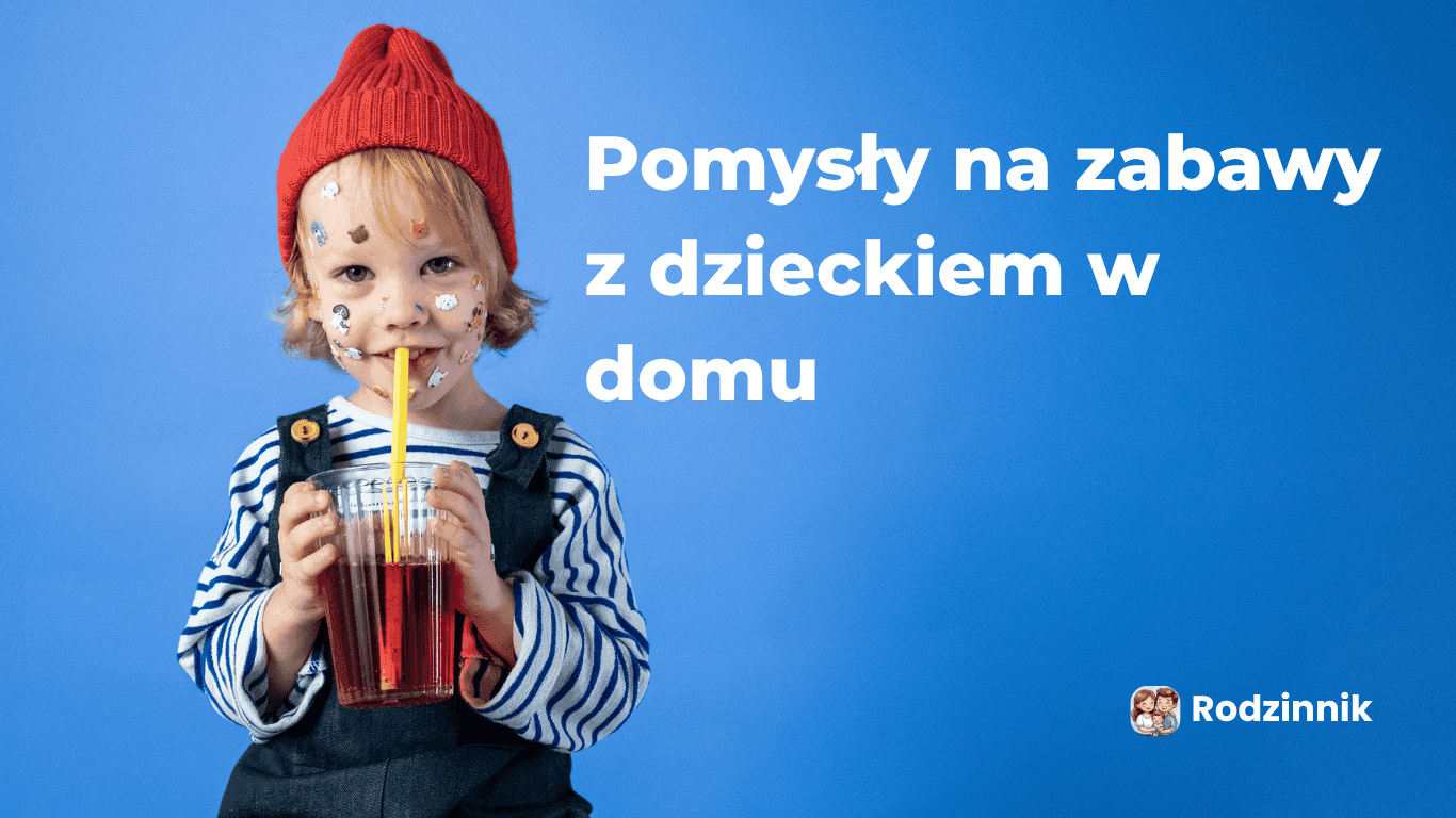 10 sprawdzonych pomysłów na zabawy z dzieckiem w domu (2-7 lat)